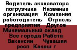 Водитель экскаватора-погрузчика › Название организации ­ Компания-работодатель › Отрасль предприятия ­ Другое › Минимальный оклад ­ 1 - Все города Работа » Вакансии   . Чувашия респ.,Канаш г.